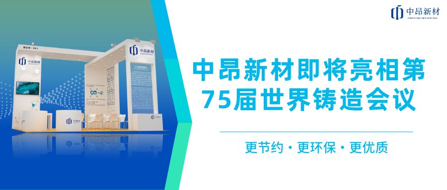 推進(jìn)全球化布局，中昂新材即將亮相第75屆世界鑄造會(huì)議